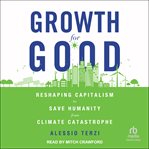 Growth for good : reshaping capitalism to save humanity from climate catastrophe cover image cdn