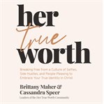 Her true worth : breaking free from a culture of selfies, side hustles, and people pleasing to embrace your true identity in Christ cover image cdn