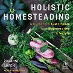 Holistic homesteading : a guide to a sustainable and regenerative lifestyle cover image cdn