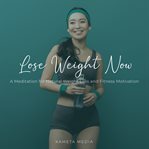 Lose weight now: a meditation for natural weight loss and fitness motivation : A Meditation for Natural Weight Loss and Fitness Motivation cover image cdn