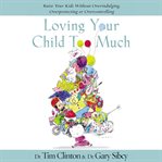 Loving your child too much : how to keep a close relationship with your child without overindulging, overprotecting, or overcontrolling cover image cdn