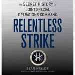 Relentless strike : the secret history of Joint Special Operations Command cover image cdn