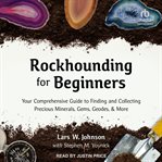 Rockhounding for beginners : your comprehensive guide to finding and collecting precious minerals, gems, geodes, & more cover image cdn