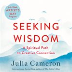 Seeking wisdom : the spiritual path to creative connection : a six-week artist's way program cover image cdn