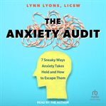 The anxiety audit : 7 sneaky ways anxiety takes hold and how to escape them cover image cdn