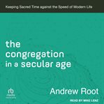 The congregation in a secular age : keeping sacred time against the speed of modern life cover image cdn