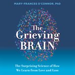 The grieving brain : the surprising science of how we learn from love and loss cover image cdn