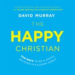 The happy Christian : ten ways to be a joyful believer in a gloomy world cover image cdn