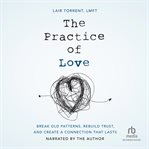 The practice of love : break old patterns, rebuild trust, and create a connection that lasts cover image cdn
