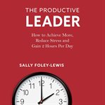 The productive leader : how to achieve more, reduce stress and gain 2 hours per day cover image cdn