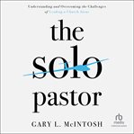 The solo pastor : understanding and overcoming the challenges of leading a church alone cover image cdn