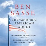The vanishing American adult : our coming-of-age crisis--and how to rebuild a culture of self-reliance cover image cdn