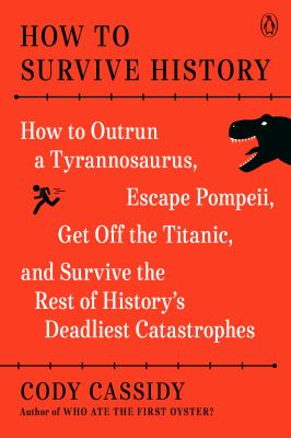 How to survive history : how to outrun a Tyrannosaurus, escape Pompeii, get off the Titanic, and survive the rest of history's deadliest catastrophes  cover image cdn