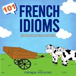 101 french idioms - speak like a native & learn colloquial french dialogue through idioms, phrases : Speak Like a Native & Learn Colloquial French Dialogue Through Idioms, Phrases cover image cdn