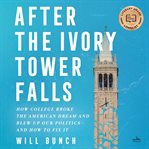 After the ivory tower falls : how college broke the American dream and blew up our politics-- and how to fix it cover image cdn