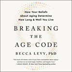 Breaking the age code : how your beliefs about aging determine how long & well you live cover image cdn