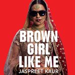 Brown girl like me : the essential guidebook and manifesto for South Asian girls and women cover image cdn