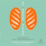 By bread alone : a baker's reflections on hunger, longing, and the goodness of god cover image cdn