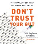 Don't trust your gut : using data to get what you really want in life cover image cdn