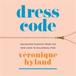 Dress code : unlocking fashion from the new look to millennial pink cover image cdn