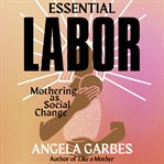 Essential labor : mothering as social change cover image cdn