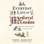 Everyday life in Medieval London : from the Anglo-Saxons to the Tudors cover image cdn