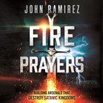Fire prayers : building arsenals that destroy Satanic kingdoms cover image cdn