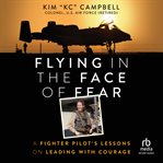 Flying in the face of fear : a fighter pilot's lessons on leading with courage cover image cdn