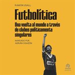 Futbolítica : una vuelta al mundo a través de clubes políticamente singulares cover image cdn