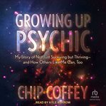 Growing up psychic : my story of not just surviving but thriving--and how others like me can, too cover image cdn
