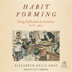 Habit forming : drug addiction in America, 1776-1914 cover image cdn