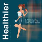 Healthier: a meditation collection to lose weight now : A Meditation Collection to Lose Weight Now cover image cdn