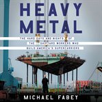 Heavy metal : the hard days and nights of the shipyard workers who build America's supercarriers cover image cdn