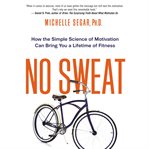 No sweat : how the simple science of motivation can bring you a lifetime of fitness cover image cdn