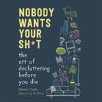 Nobody wants your sh*t : the art of decluttering before you die cover image cdn