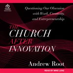 The church after innovation : questioning our obsession with work, creativity, and entrepreneurship cover image cdn