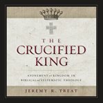 The crucified king : atonement and kingdom in biblical and systematic theology cover image cdn