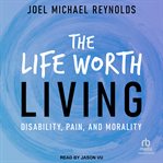 The life worth living : Disability, Pain, and Morality cover image cdn