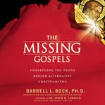 The missing Gospels : unearthing the truth behind alternative Christianities cover image cdn