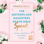 The mothers and daughters of the Bible speak : lessons on faith from nine biblical families cover image cdn