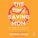 The time-saving mom : how to juggle a lot, enjoy your life, and accomplish what matters most cover image cdn