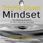 Trickle down mindset : the missing element in your personal success cover image cdn