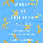 Where the children take us : how one family achieved the unimaginable cover image cdn