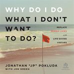 Why Do I Do What I Don't Want to Do? : Replace Deadly Vices with Life-Giving Virtues cover image cdn
