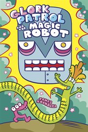 Glork patrol book 3: glork patrol and the magic robot : Glork Patrol and the Magic Robot cover image cdn