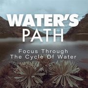 Water's path: focus through the cycle of water : Focus Through The Cycle Of Water cover image cdn