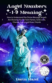 Angel numbers 1-9 Meaning : How to Understand the Divine Message Angels Are Showing You for Twin Flames, Grief. Love, Change, Lost Loved Ones, Friends cover image cdn