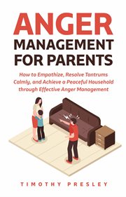 Anger management for parents: how to empathize, resolve tantrums calmly, and achieve a peaceful h : How to Empathize, Resolve Tantrums Calmly, and Achieve a Peaceful H cover image cdn
