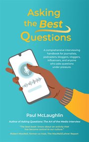 Asking the best questions : a comprehensive interviewing handbook for journalists, podcasters, bloggers, vloggers, influencers, and anyone who asks questions under pressure cover image cdn
