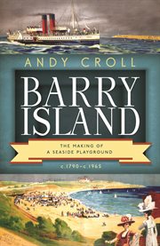 BARRY ISLAND : the making of a seasideplayground, c.1790c.1965; the making of a seaside playground, c.1790c.1965 cover image cdn